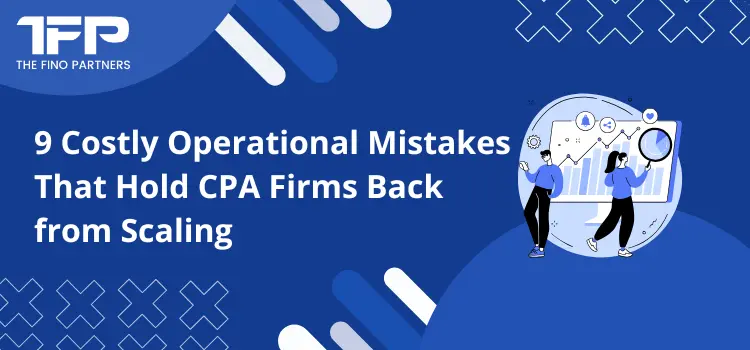 9 Costly Operational Mistakes That Hold CPA Firms Back from Scaling